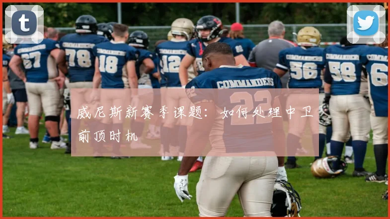 威尼斯新赛季课题：如何处理中卫前顶时机