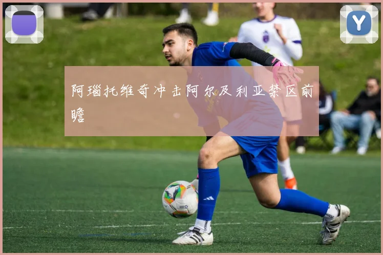 阿瑙托维奇冲击阿尔及利亚禁区前瞻