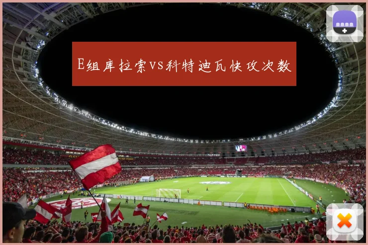 E组库拉索vs科特迪瓦快攻次数