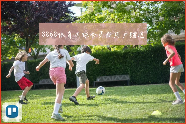 8868体育买球会员新用户赠送