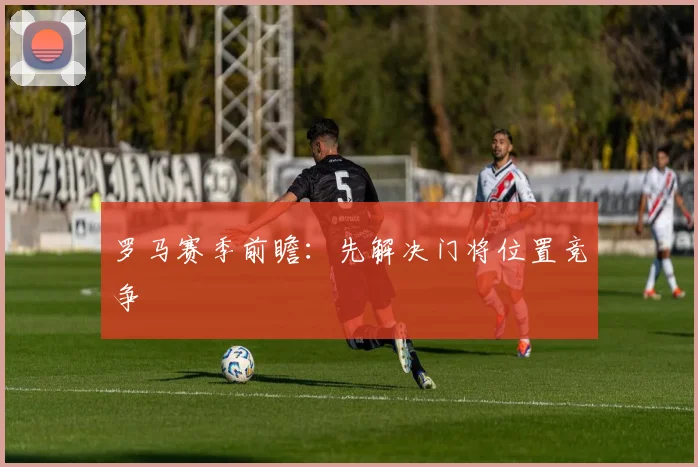 罗马赛季前瞻：先解决门将位置竞争