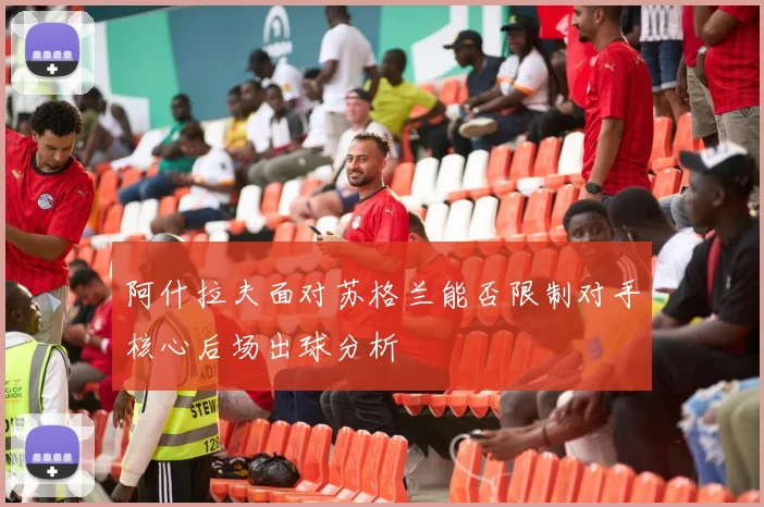 阿什拉夫面对苏格兰能否限制对手核心后场出球分析