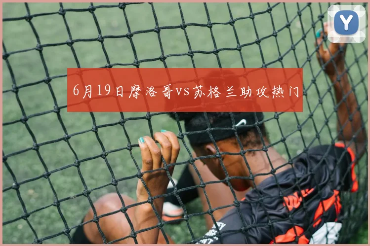 6月19日摩洛哥vs苏格兰助攻热门
