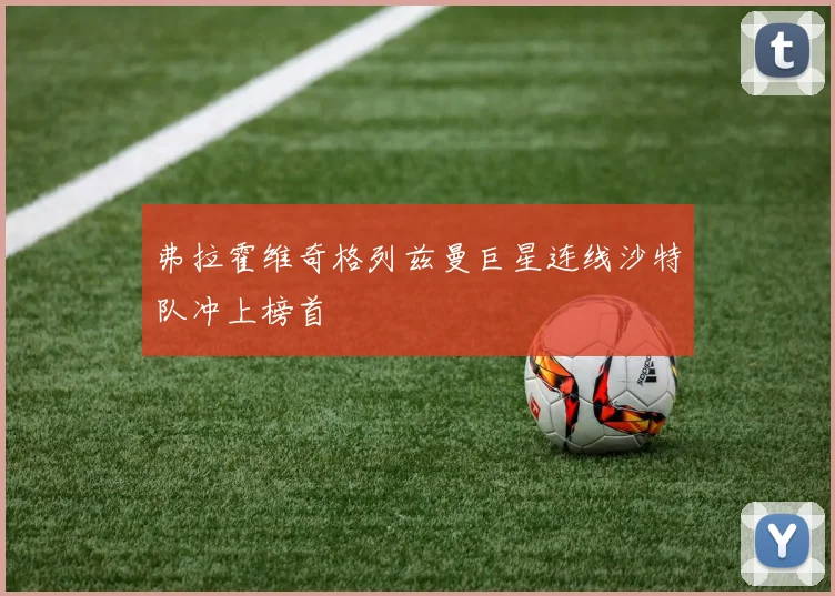 弗拉霍维奇格列兹曼巨星连线沙特队冲上榜首