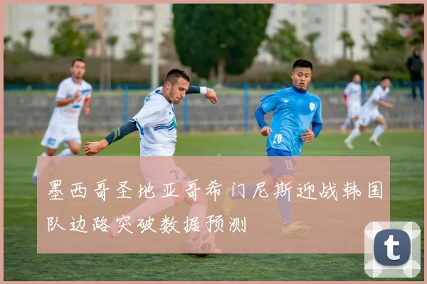 墨西哥圣地亚哥希门尼斯迎战韩国队边路突破数据预测