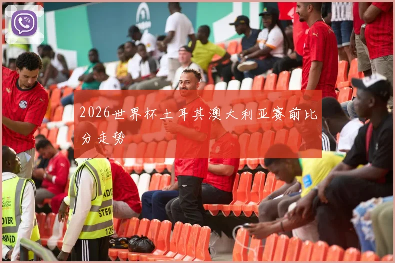 2026世界杯土耳其澳大利亚赛前比分走势